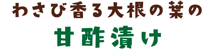 わさび香る大根の葉の甘酢漬け