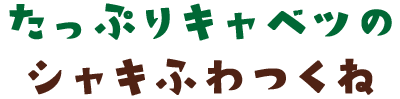 たっぷりキャベツのシャキふわつくね