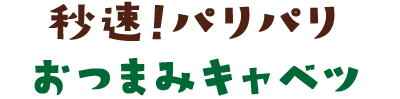 秒速！パリパリおつまみキャベツ