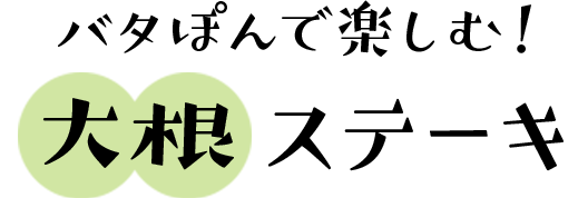 バタぽんで楽しむ！大根ステーキ