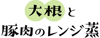 大根と豚肉のレンジ蒸し