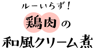 ルーいらず！鶏肉の和風クリーム煮