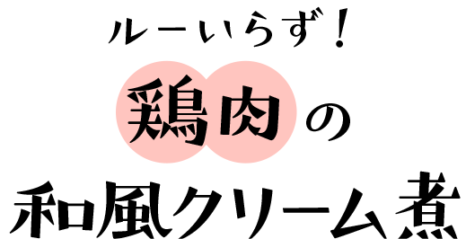 ルーいらず！鶏肉の和風クリーム煮