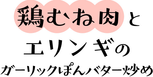 鶏むね肉とエリンギのガーリックぽんバター炒め