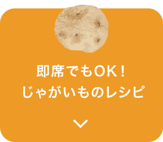 即席でもOK！じゃがいものレシピ