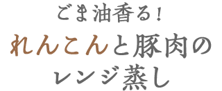 ごま油香る！れんこんと豚肉のレンジ蒸し