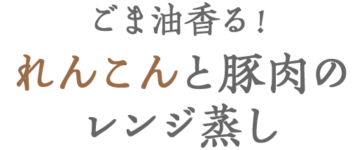 ごま油香る！れんこんと豚肉のレンジ蒸し