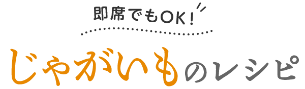 即席でもOK！じゃがいものレシピ