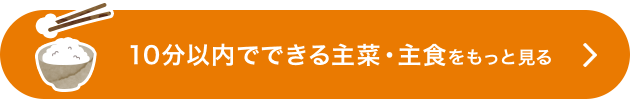 10分以内でできる主菜・主食をもっと見る