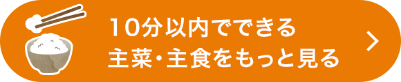 10分以内でできる主菜・主食をもっと見る