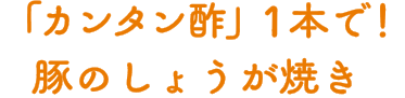 「カンタン酢」１本で！豚のしょうが焼き 