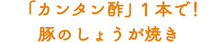 「カンタン酢」１本で！豚のしょうが焼き 