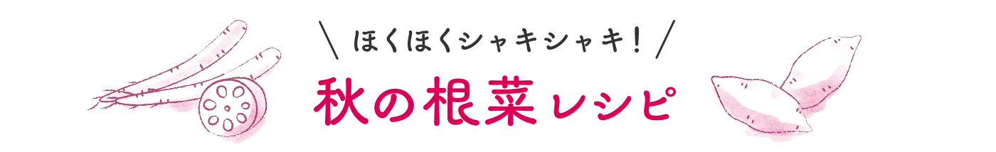 ほくほくシャキシャキ！秋の根菜レシピ