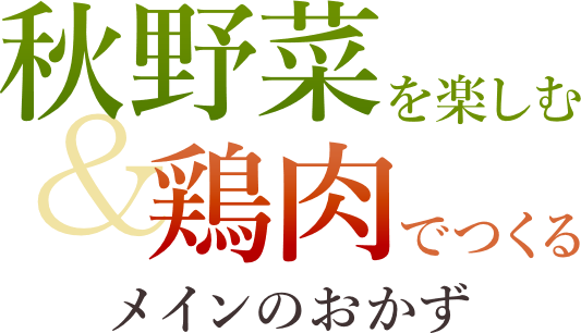 おうちごはん特集 秋野菜を楽しむ&鶏肉でつくるメインのおかず