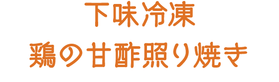 下味冷凍 鶏の甘酢照り焼き