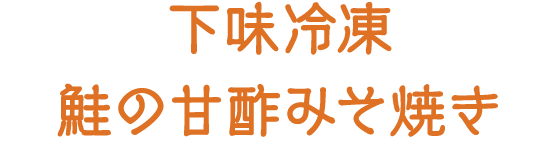 下味冷凍 鮭の甘酢みそ焼き