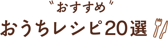 おすすめ おうちレシピ20選