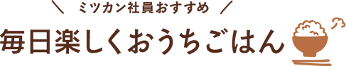 ミツカン社員おすすめ　毎日楽しくおうちごはん