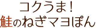 コクうま！鮭のねぎマヨぽん