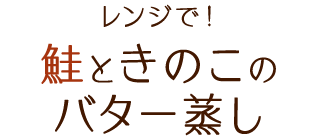 レンジで！鮭ときのこのバター蒸し