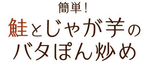 簡単！鮭とじゃが芋のバタぽん炒め