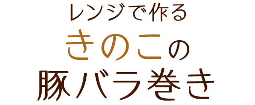 レンジで作るきのこの豚バラ巻き