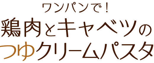 ワンパンで！鶏肉とキャベツのつゆクリームパスタ