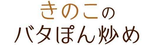 きのこのバタぽん炒め