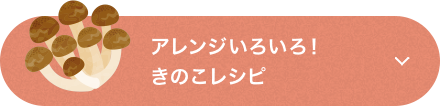 アレンジいろいろ！きのこレシピ