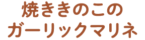 焼ききのこのガーリックマリネ