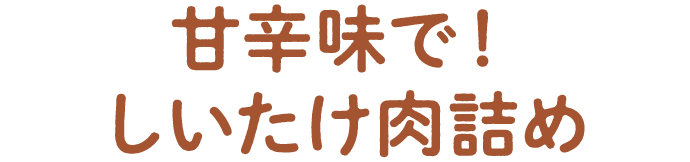 甘辛味で！しいたけ肉詰め