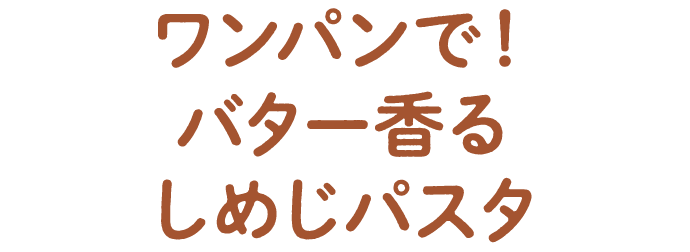 ワンパンで！バター香るしめじパスタ