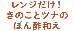 レンジだけ！きのことツナのぽん酢和え