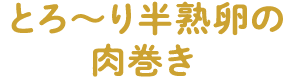 とろ～り半熟卵の肉巻き