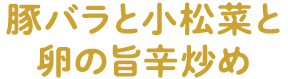 豚バラと小松菜と卵の旨辛炒め