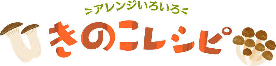 アレンジいろいろ！きのこレシピ