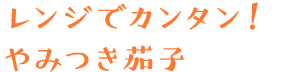 レンジでカンタン！やみつき茄子