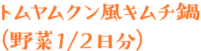 トムヤムクン風キムチ鍋（野菜１／２日分）