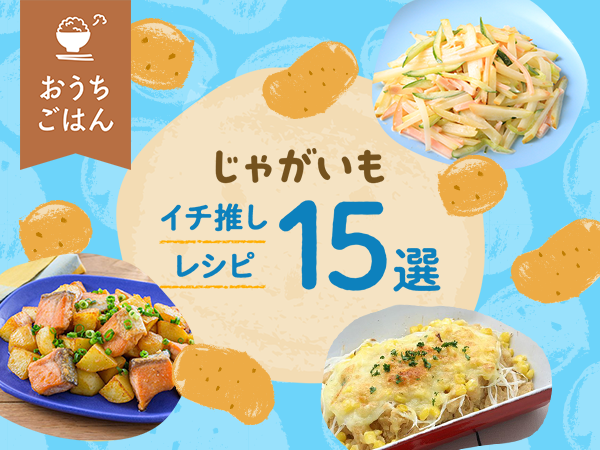 【じゃがいもイチ推しレシピ★15選】ミツカン調味料で定番料理から簡単アレンジレシピも