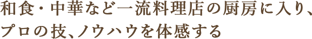 和食・中華など一流料理店の厨房に入り、プロの技、ノウハウを体感する