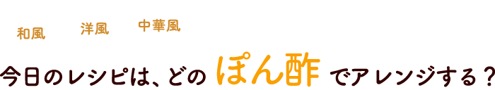 今日のレシピは、どのぽん酢でアレンジする？