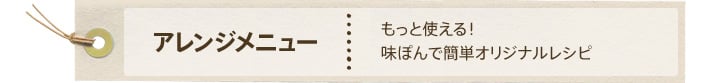 アレンジメニュー：もっと使える！味ぽんで簡単オリジナルレシピ