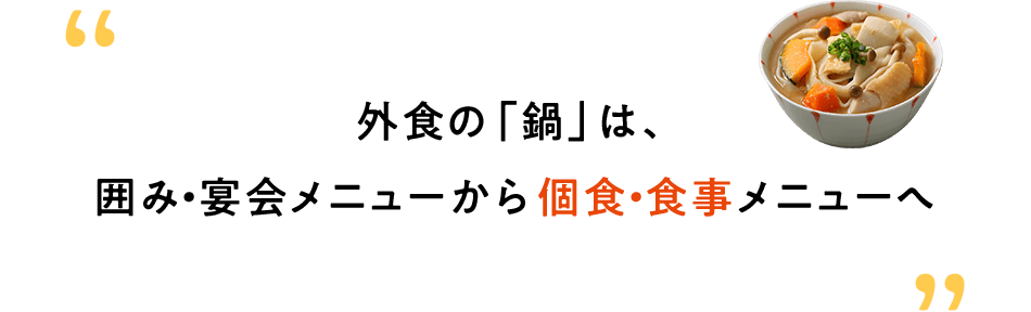 外食の「鍋」は、囲み・宴会メニューから個食・食事メニューへ