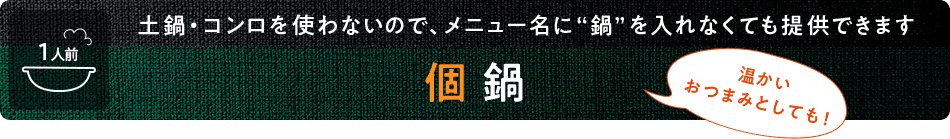 土鍋・コンロを使わないで、メニュー名に“鍋”を入れなくても提供できます 個鍋