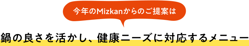 今年のMizkanからのご提案は鍋の良さを活かし、健康ニーズに対応するメニュー