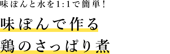 味ぽんと水を1:1で簡単！ 味ぽんで作る鶏のさっぱり煮