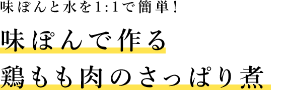 味ぽんと水を1:1で簡単！ 味ぽんで作る鶏もも肉のさっぱり煮