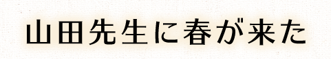 山田先生に春が来た