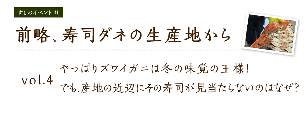 vol.4 やっぱりズワイガニは冬の味覚の王様！でも、産地の近辺にその寿司が見当たらないのはなぜ？