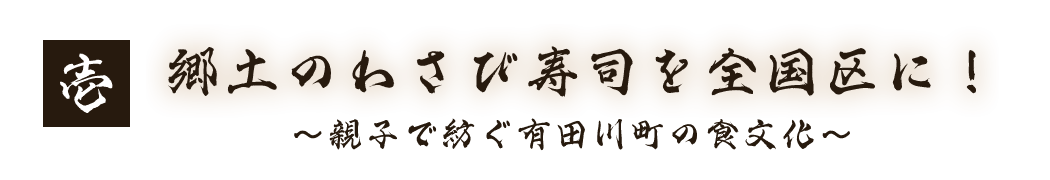 (1)郷土のわさび寿司を全国区に!~親子で紡ぐ有田川町の食文化~